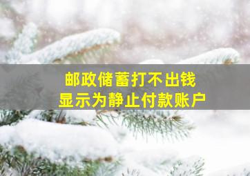 邮政储蓄打不出钱 显示为静止付款账户